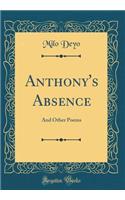 Anthony's Absence: And Other Poems (Classic Reprint)