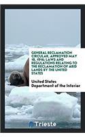 General Reclamation Circular, Approved May 18, 1916; Laws and Regulations Relating to the Reclamation of Arid Lands by the United States