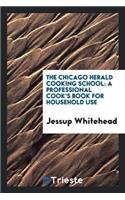 The Chicago Herald Cooking School: A Professional Cook's Book for Household ...: A Professional Cook's Book for Household ...