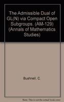 The Admissible Dual of Gl(n) Via Compact Open Subgroups. (Am-129), Volume 129