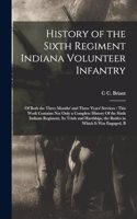 History of the Sixth Regiment Indiana Volunteer Infantry: Of Both the Three Months' and Three Years' Services: This Work Contains not Only a Complete History Of the Sixth Indiana Regiment, its Trials and Ha