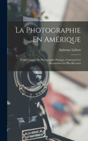 Photographie En Amérique; Traité Complet De Photographie Pratique, Contenant Les Découvertes Les Plus Récentes