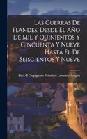 Las Guerras De Flandes, Desde El Año De Mil Y Quinientos Y Cincuenta Y Nueve Hasta El De Seiscientos Y Nueve