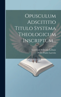 Opusculum Adscititio Titulo Systema Theologicum Inscriptum...