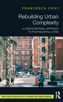 Rebuilding Urban Complexity: A Configurational Approach to Postindustrial Cities(Routledge Research in Planning and Urban Design)