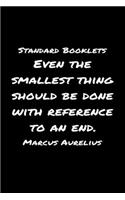 Standard Booklets Even the Smallest Thing Should Be Done with Reference to An End Marcus Aurelius