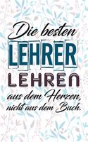 Die besten Lehrer lehren aus dem Herzen, nicht aus dem Buch.: Liniertes DinA 5 Notizbuch für Lehrerinnen und Lehrer Notizheft für Pädagogen