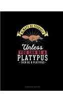 Always Be Yourself Unless You Can Be A Platypus Then Be A Platypus