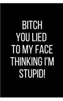 Bitch You Lied To My Face Thinking I'm Stupid!