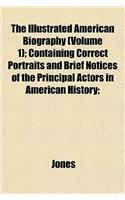 The Illustrated American Biography (Volume 1); Containing Correct Portraits and Brief Notices of the Principal Actors in American History;