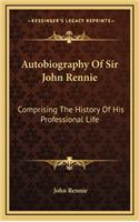 Autobiography of Sir John Rennie: Comprising the History of His Professional Life