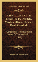 Short Account Of The Refuge For The Destitute, Middlesex House, Hackney Road, Shoreditch