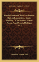 Family Records Of Theodore Parsons Hall And Alexandrine Louise Godfroy, Of Tonnancour, Grosse Pointe, Near Detroit, Michigan (1892)