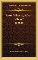 From Whence, What, Where? (1882)