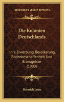 Die Kolonien Deutschlands: Ihre Erwerbung, Bevolkerung, Bodenbeschaffenheit Und Erzeugnisse (1900)(German)