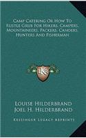 Camp Catering Or How To Rustle Grub For Hikers, Campers, Mountaineers, Packers, Canoers, Hunters And Fisherman
