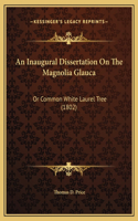 An Inaugural Dissertation On The Magnolia Glauca: Or Common White Laurel Tree (1802)
