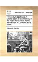 Threnodium Apollinare. a Funeral Poem to the Memory of the Right Honourable Henry Hare Baron of Colerane. by E. Settle.