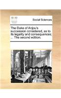 The Duke of Anjou's succession considered, as to its legality and consequences; ... The second edition.