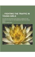 Fighting the Traffic in Young Girls; Or, War on the White Slave Trade; A Complete and Detailed Account of the Shameless Traffic in Young Girls ...