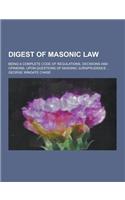 Digest of Masonic Law; Being a Complete Code of Regulations, Decisions and Opinions, Upon Questions of Masonic Jurisprudence ...