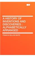 A History of Inventions and Discoveries: Alphabetically Arranged: Alphabetically Arranged