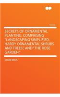 Secrets of Ornamental Planting, Comprising "landscaping Simplified, Hardy Ornamental Shrubs and Trees," and "the Rose Garden.": (English)