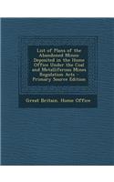 List of Plans of the Abandoned Mines: Deposited in the Home Office Under the Coal and Metalliferous Mines Regulation Acts - Primary Source Edition