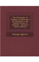 The Principles of Organic Architecture as Indicated in the Typical Forms of Animals - Primary Source Edition