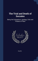 The Trial and Death of Socrates: Being the Euthyphron, Apology, Crito and Phaedo of Plato