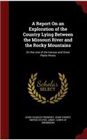 A Report on an Exploration of the Country Lying Between the Missouri River and the Rocky Mountains: On the Line of the Kansas and Great Platte Rivers