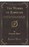 The Works of Rabelais: Faithfully Translated from the French, with Variorum Notes, and Numerous Illustrations (Classic Reprint): Faithfully Translated from the French, with Variorum Notes, and Numerous Illustrations (Classic Reprint)