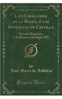 Los Caballeros de la Banda, Ã? Las Revueltas de Castilla: Novela HistÃ³rica, Caballeresca del Siglo XIV (Classic Reprint)