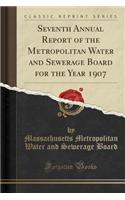 Seventh Annual Report of the Metropolitan Water and Sewerage Board for the Year 1907 (Classic Reprint)