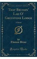 That Bruisin' Lad O' Greystone Lodge: A Novel (Classic Reprint): A Novel (Classic Reprint)