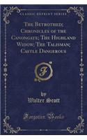 The Betrothed; Chronicles of the Canongate; The Highland Widow; The Talisman; Castle Dangerous (Classic Reprint)