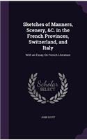 Sketches of Manners, Scenery, &C. in the French Provinces, Switzerland, and Italy: With an Essay On French Literature