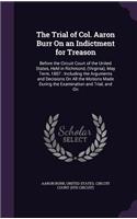 The Trial of Col. Aaron Burr on an Indictment for Treason: Before the Circuit Court of the United States, Held in Richmond, (Virginia), May Term, 1807: Including the Arguments and Decisions on All the Motion