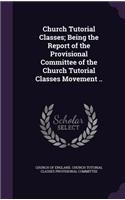 Church Tutorial Classes; Being the Report of the Provisional Committee of the Church Tutorial Classes Movement ..
