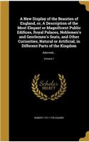 New Display of the Beauties of England, or, A Description of the Most Elegant or Magnificent Public Edifices, Royal Palaces, Noblemen's and Gentlemen's Seats, and Other Curiosities, Natural or Artificial, in Different Parts of the Kingdom