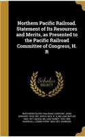Northern Pacific Railroad. Statement of Its Resources and Merits, as Presented to the Pacific Railroad Committee of Congress, H. R