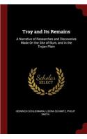 Troy and Its Remains: A Narrative of Researches and Discoveries Made On the Site of Ilium, and in the Trojan Plain