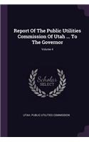 Report of the Public Utilities Commission of Utah ... to the Governor; Volume 4