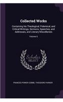 Collected Works: Containing his Theological, Polemical, and Critical Writings, Sermons, Speeches, and Addresses, and Literary Miscellanies; Volume 6