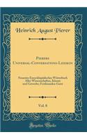 Pierers Universal-Conversations-Lexikon, Vol. 8: Neuestes Encycklopädisches Wörterbuch Aller Wissenschaften, Künste und Gewerbe; Ferdinandea-Geist (Classic Reprint)