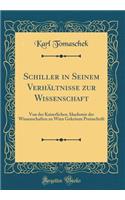 Schiller in Seinem Verhï¿½ltnisse Zur Wissenschaft: Von Der Kaiserlichen Akademie Der Wissenschaften Zu Wien Gekrï¿½nte Preisschrift (Classic Reprint)