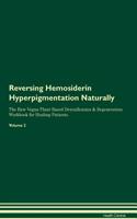 Reversing Hemosiderin Hyperpigmentation Naturally The Raw Vegan Plant-Based Detoxification & Regeneration Workbook for Healing Patients. Volume 2
