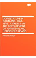 Domestic Life in Scotland, 1488-1688: A Sketch of the Development of Furniture and Household Usage: A Sketch of the Development of Furniture and Household Usage