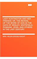 Lady Huntington and Her Friends; Or, the Revival of the Work of God in the Days of Wesley, Whitefield, Romaine, Venn, and Others in the Last Century