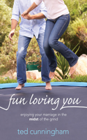 Fun Loving You: Enjoying Your Marriage in the Midst of the Grind